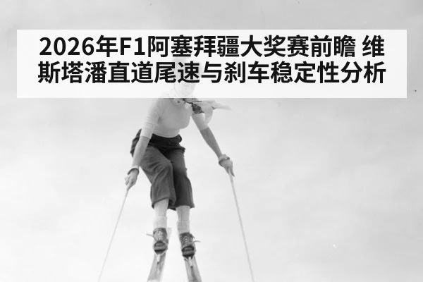 2026年F1阿塞拜疆大奖赛前瞻 维斯塔潘直道尾速与刹车稳定性分析