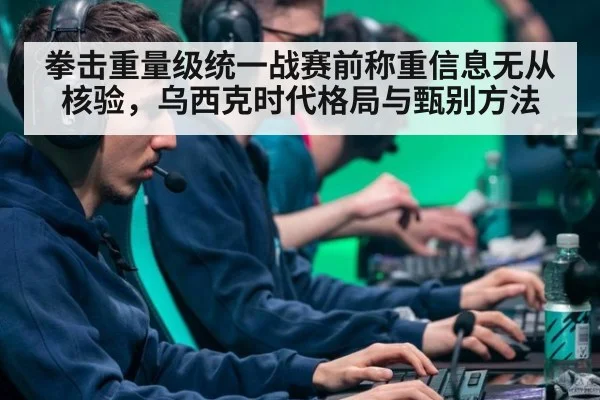 拳击重量级统一战赛前称重信息无从核验,乌西克时代格局与甄别方法