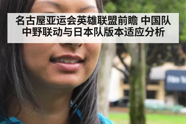 名古屋亚运会英雄联盟前瞻 中国队中野联动与日本队版本适应分析
