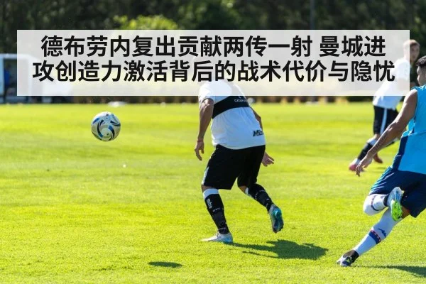 德布劳内复出贡献两传一射 曼城进攻创造力激活背后的战术代价与隐忧