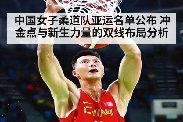 中国女子柔道队亚运名单公布 冲金点与新生力量的双线布局分析