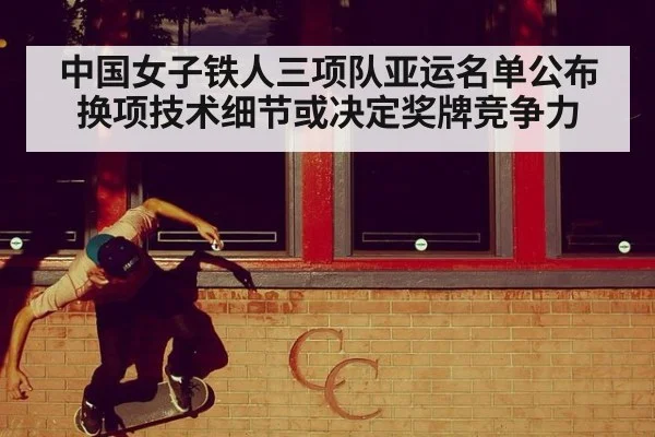 中国女子铁人三项队亚运名单公布 换项技术细节或决定奖牌竞争力