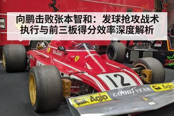 向鹏击败张本智和：发球抢攻战术执行与前三板得分效率深度解析