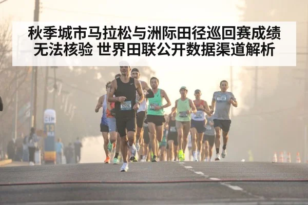 秋季城市马拉松与洲际田径巡回赛成绩无法核验 世界田联公开数据渠道解析